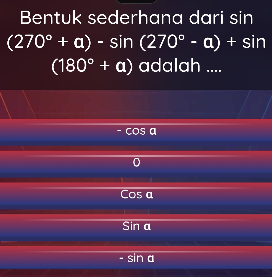 Bentuk sederhana dari sin
(270°+a)-sin (270°-a)+sin
(180°+a) adalah ....
- S
Cos a
Sin a