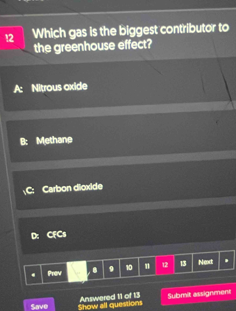 Which gas is the biggest contributor to
the greenhouse effect?
A: Nitrous oxide
Carbon dioxide
Prev 8 9 10 11 12 13 Next 
Answered 11 of 13 Submit assignment
Save Show all questions