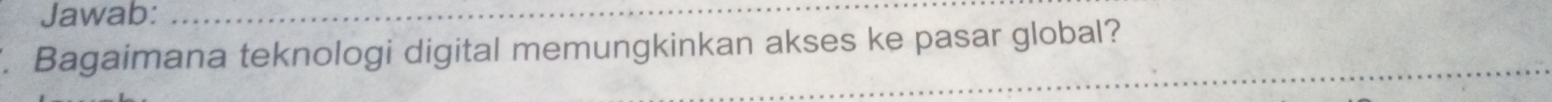 Jawab:_ 
. Bagaimana teknologi digital memungkinkan akses ke pasar global? 
_