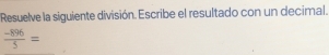 Resuelve la siguiente división. Escribe el resultado con un decimal.
 (-896)/5 =