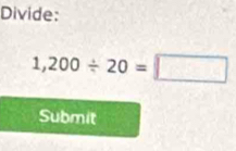 Divide:
1,200/ 20=□
Submit