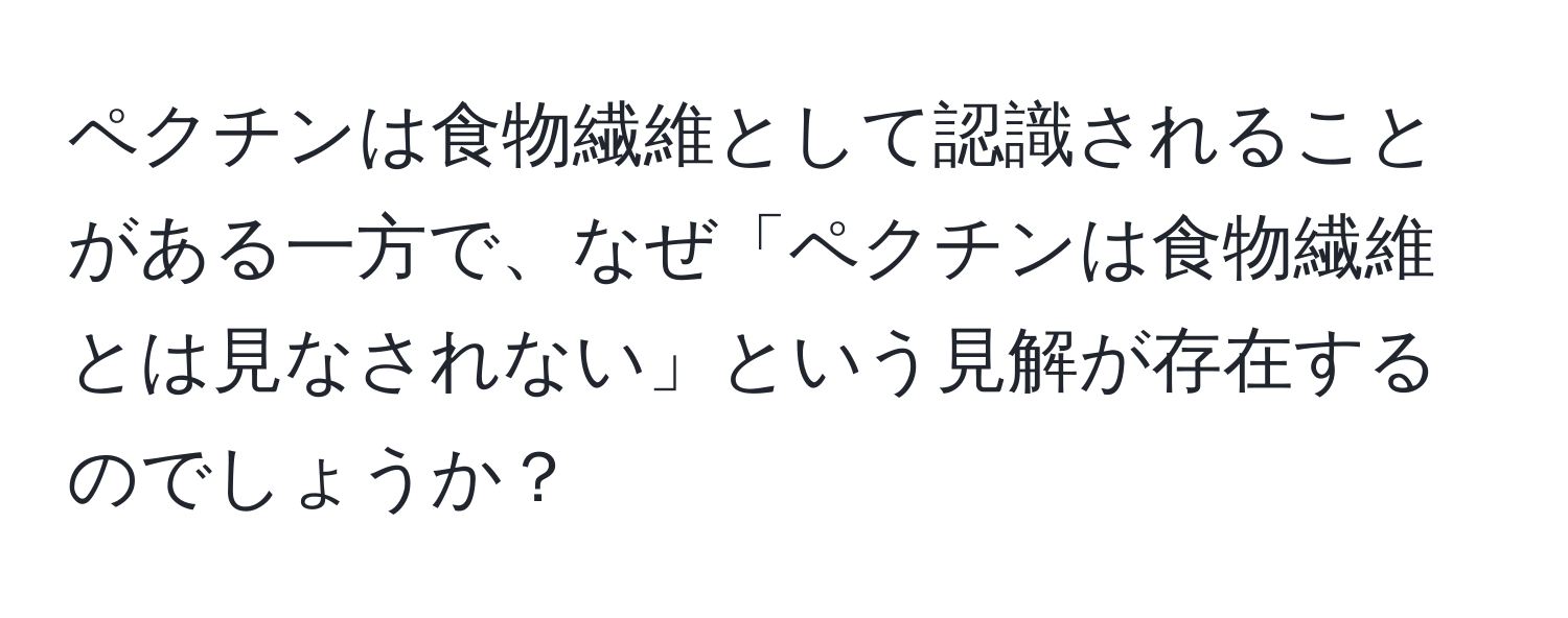 ペクチンは食物繊維として認識されることがある一方で、なぜ「ペクチンは食物繊維とは見なされない」という見解が存在するのでしょうか？