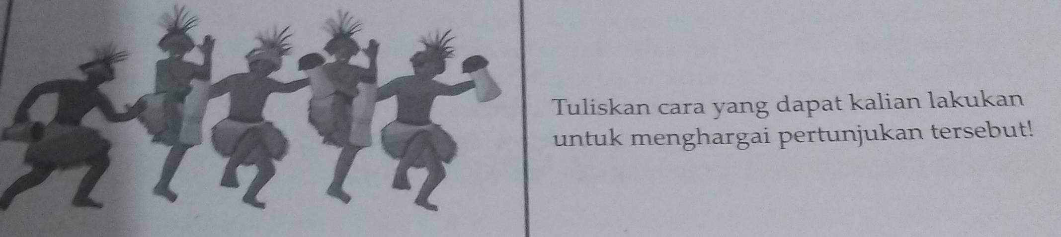 Tuliskan cara yang dapat kalian lakukan 
untuk menghargai pertunjukan tersebut!