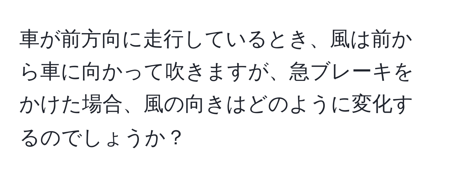 車が前方向に走行しているとき、風は前から車に向かって吹きますが、急ブレーキをかけた場合、風の向きはどのように変化するのでしょうか？