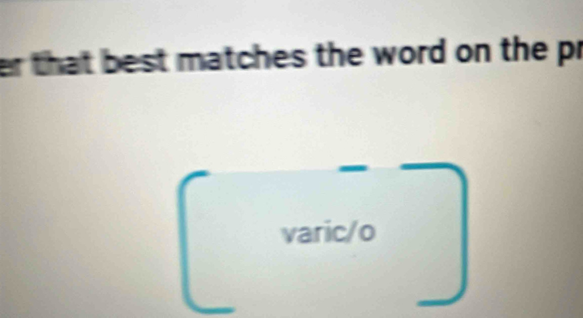 er that best matches the word on the pr 
varic/o