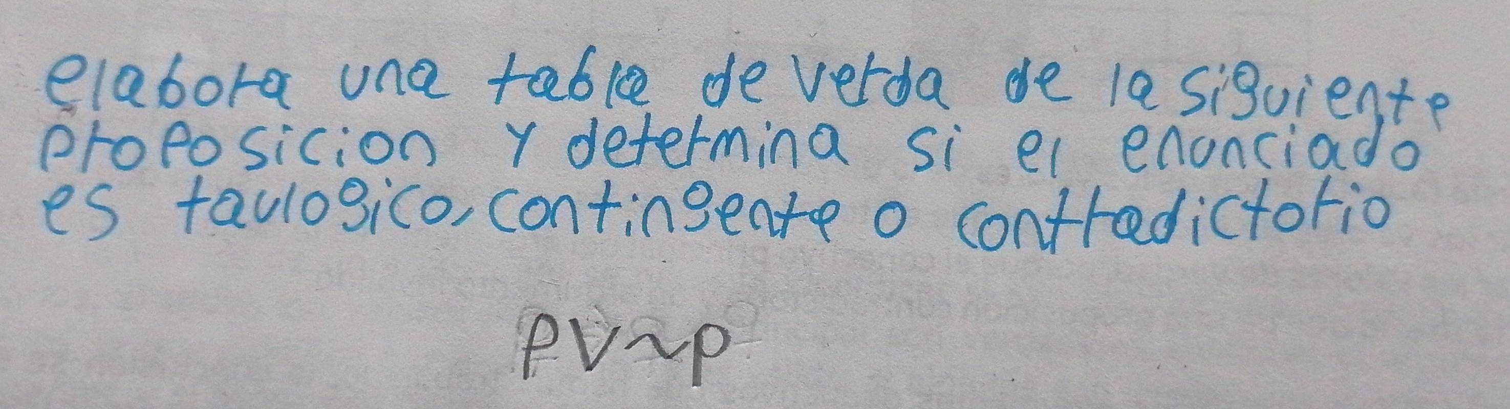 elabora una table deverda de la sigviente 
proposicion Y determina si el enonciado 
es taulosico, contingeate o contredictotio 
eu-p