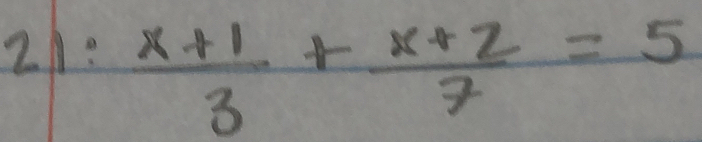 21:  (x+1)/3 + (x+2)/7 =5