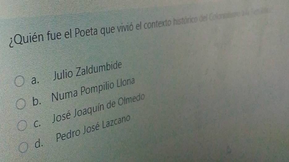 ¿Quién fue el Poeta que vivió el contexto histórico del Colonlaro d la For a
a. Julio Zaldumbide
b. Numa Pompilio Llona
c. José Joaquín de Olmedo
d.Pedro José Lazcano