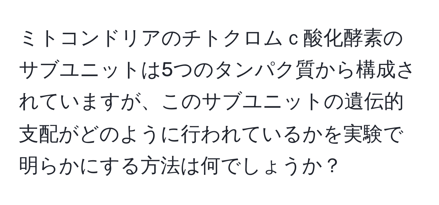 ミトコンドリアのチトクロムｃ酸化酵素のサブユニットは5つのタンパク質から構成されていますが、このサブユニットの遺伝的支配がどのように行われているかを実験で明らかにする方法は何でしょうか？