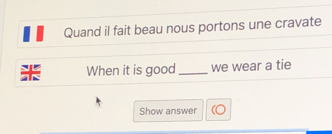 Quand il fait beau nous portons une cravate 
* When it is good _we wear a tie 
Show answer