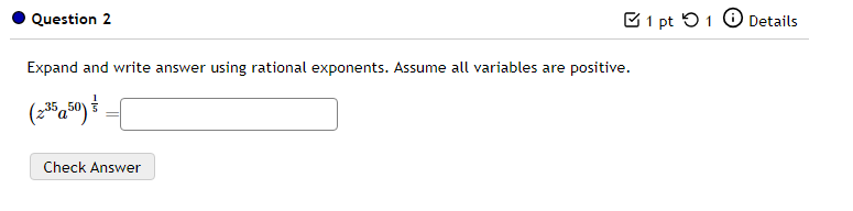 □1 pt つ1 Details 
Expand and write answer using rational exponents. Assume all variables are positive.
(z^(35)a^(50))^ 1/5 =□
Check Answer