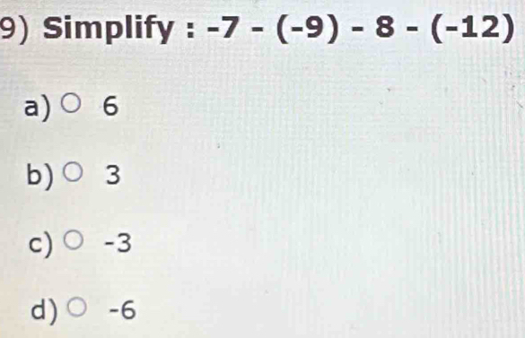 Simplify : -7-(-9)-8-(-12)
a) C 6
b) 3
c) -3
d) -6