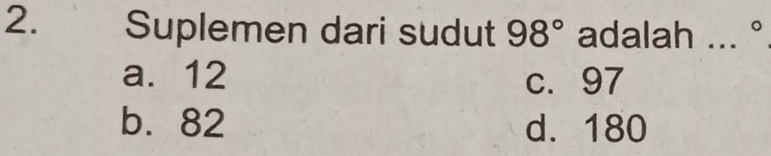 Suplemen dari sudut 98° adalah ... °
a. 12 c. 97
b. 82 d. 180