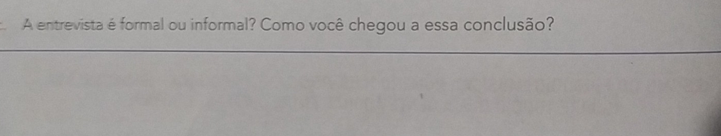 A entrevista é formal ou informal? Como você chegou a essa conclusão? 
_