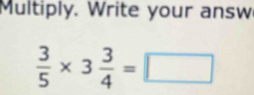 Multiply. Write your answ
 3/5 * 3 3/4 =□