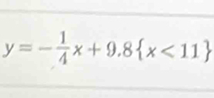 y=- 1/4 x+9.8 x<11