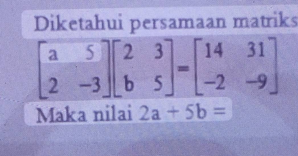 Diketahui persamaan matriks
Maka nilai 2a+5b=