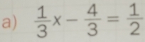  1/3 x- 4/3 = 1/2 