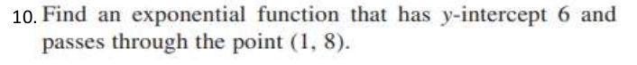 Find an exponential function that has y-intercept 6 and 
passes through the point (1,8).