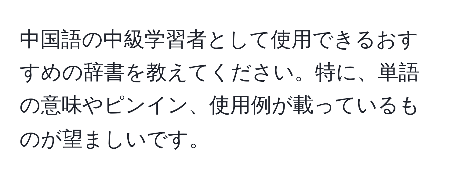 中国語の中級学習者として使用できるおすすめの辞書を教えてください。特に、単語の意味やピンイン、使用例が載っているものが望ましいです。