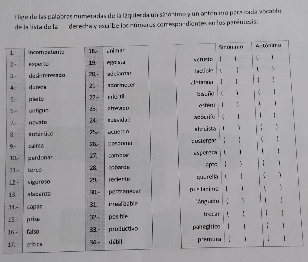 Elige de las palabras numeradas de la izquierda un sinónimo y un antónimo para cada vocablo 
de la lista de la derecha y escribe los números correspondientes en los paréntesis:
1
2
3
4
5
6
7
8
9
1
1
1
1
1
1
1
17