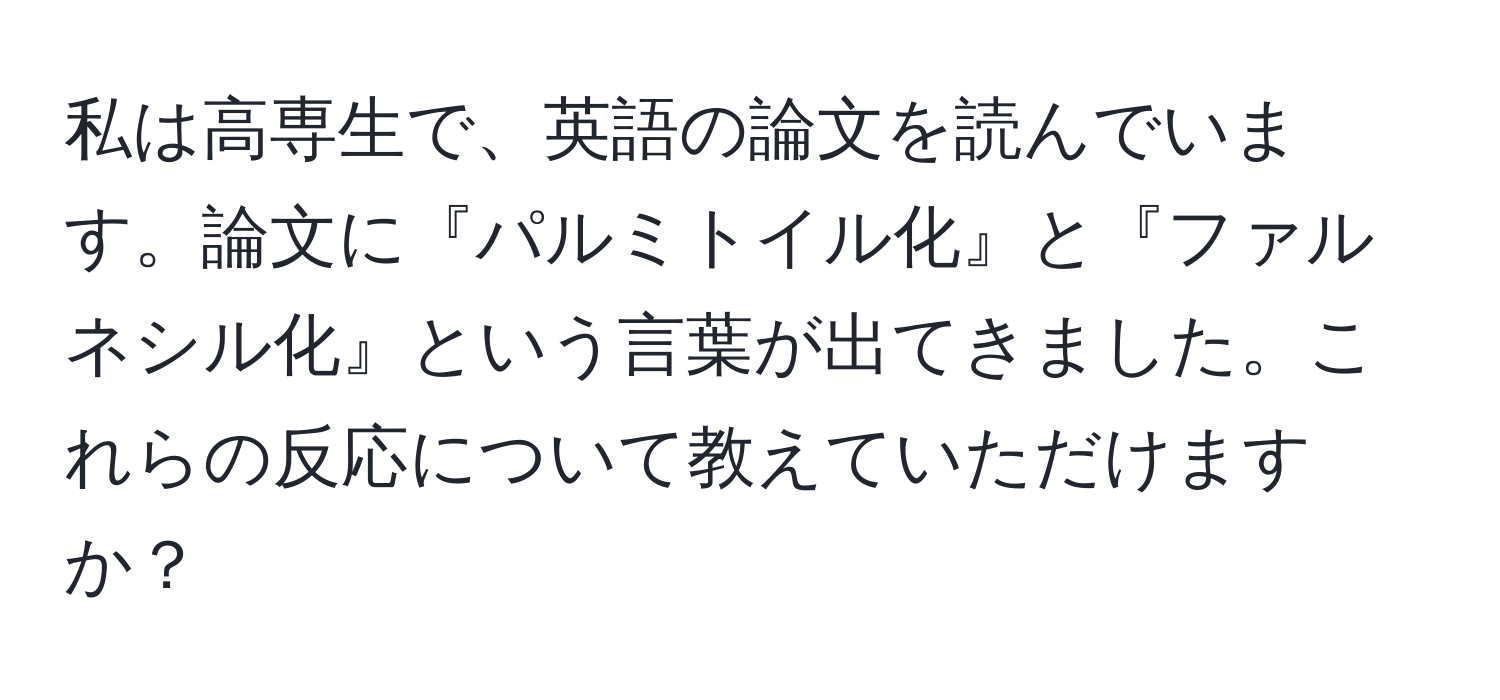 私は高専生で、英語の論文を読んでいます。論文に『パルミトイル化』と『ファルネシル化』という言葉が出てきました。これらの反応について教えていただけますか？