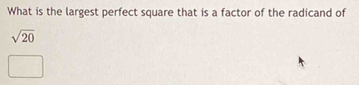 What is the largest perfect square that is a factor of the radicand of
sqrt(20)