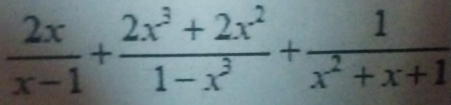  2x/x-1 + (2x^3+2x^2)/1-x^3 + 1/x^2+x+1 