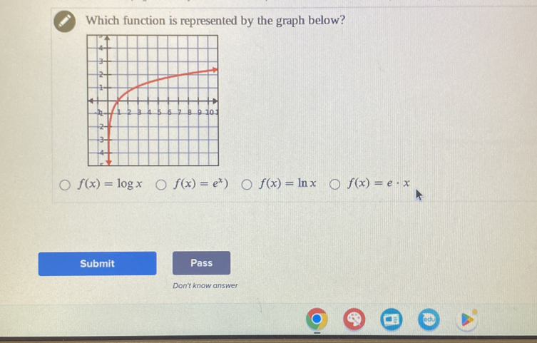 Which function is represented by the graph below?
f(x)=log x f(x)=e^x) f(x)=ln x f(x)=e· x
Submit Pass
Don't know answer