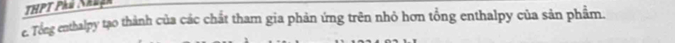 THPT Phú Nhuện 
e. Tổng enthalpy tạo thành của các chất tham gia phản ứng trên nhỏ hơn tổng enthalpy của sản phẩm.