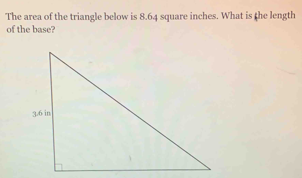 The area of the triangle below is 8.64 square inches. What is the length 
of the base?