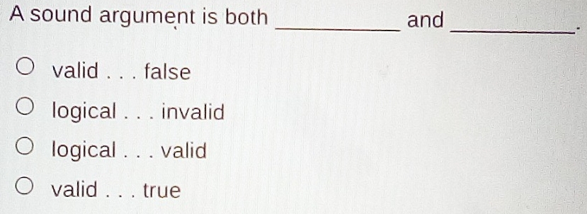 A sound argument is both _and
_
valid false
logical . invalid
logical . ._ . valid
valid _true