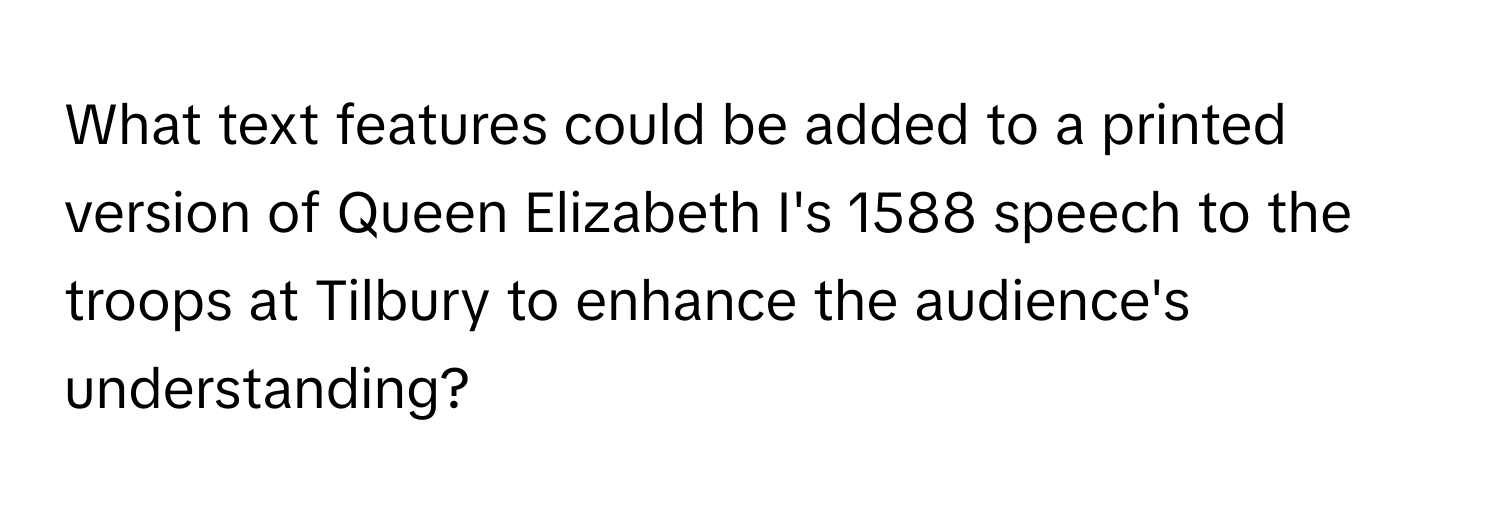 What text features could be added to a printed version of Queen Elizabeth I's 1588 speech to the troops at Tilbury to enhance the audience's understanding?