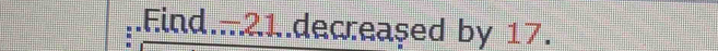 .Find.... 21..decreased by 17.
