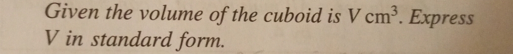 Given the volume of the cuboid is Vcm^3. Express
V in standard form.