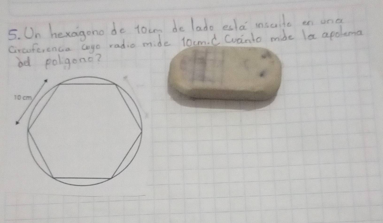 On hexagono do toing de lado esla insute en onc 
Crauferenca coyo radio mide l0cm. C Coanto mide la apolema 
bd poligono?