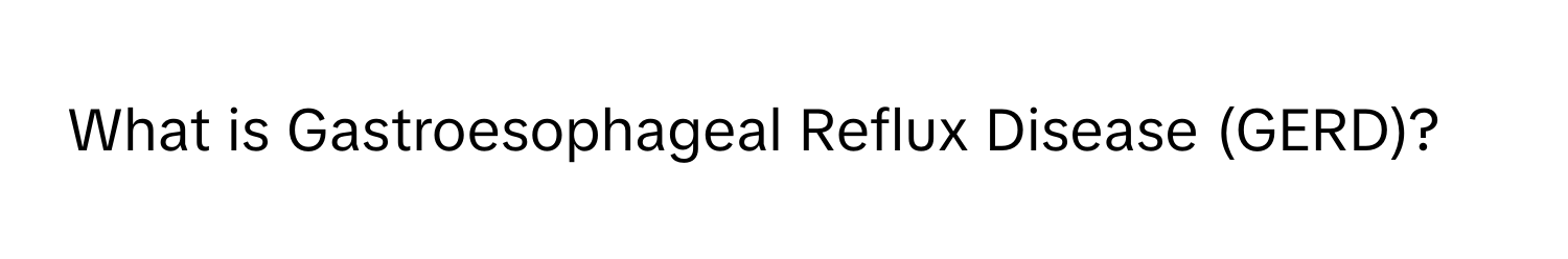 What is Gastroesophageal Reflux Disease (GERD)?