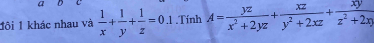 a D c
đôi 1 khác nhau và  1/x + 1/y + 1/z =0.1. Tính A= yz/x^2+2yz + xz/y^2+2xz + xy/z^2+2xy 
