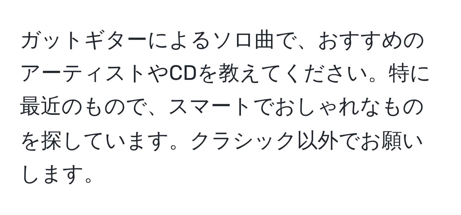 ガットギターによるソロ曲で、おすすめのアーティストやCDを教えてください。特に最近のもので、スマートでおしゃれなものを探しています。クラシック以外でお願いします。