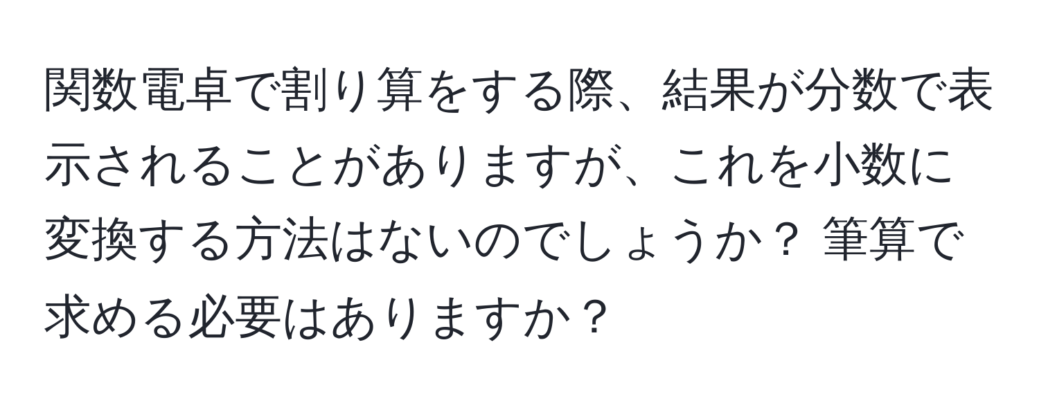 関数電卓で割り算をする際、結果が分数で表示されることがありますが、これを小数に変換する方法はないのでしょうか？ 筆算で求める必要はありますか？