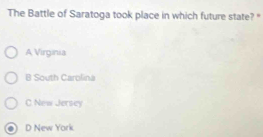 The Battle of Saratoga took place in which future state? "
A Virginia
B South Carolina
C. New Jersey
D New York