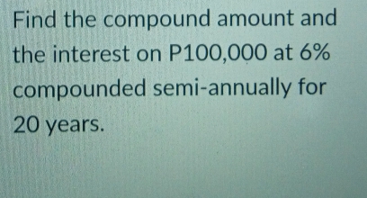 Find the compound amount and 
the interest on P100,000 at 6%
compounded semi-annually for
20 years.