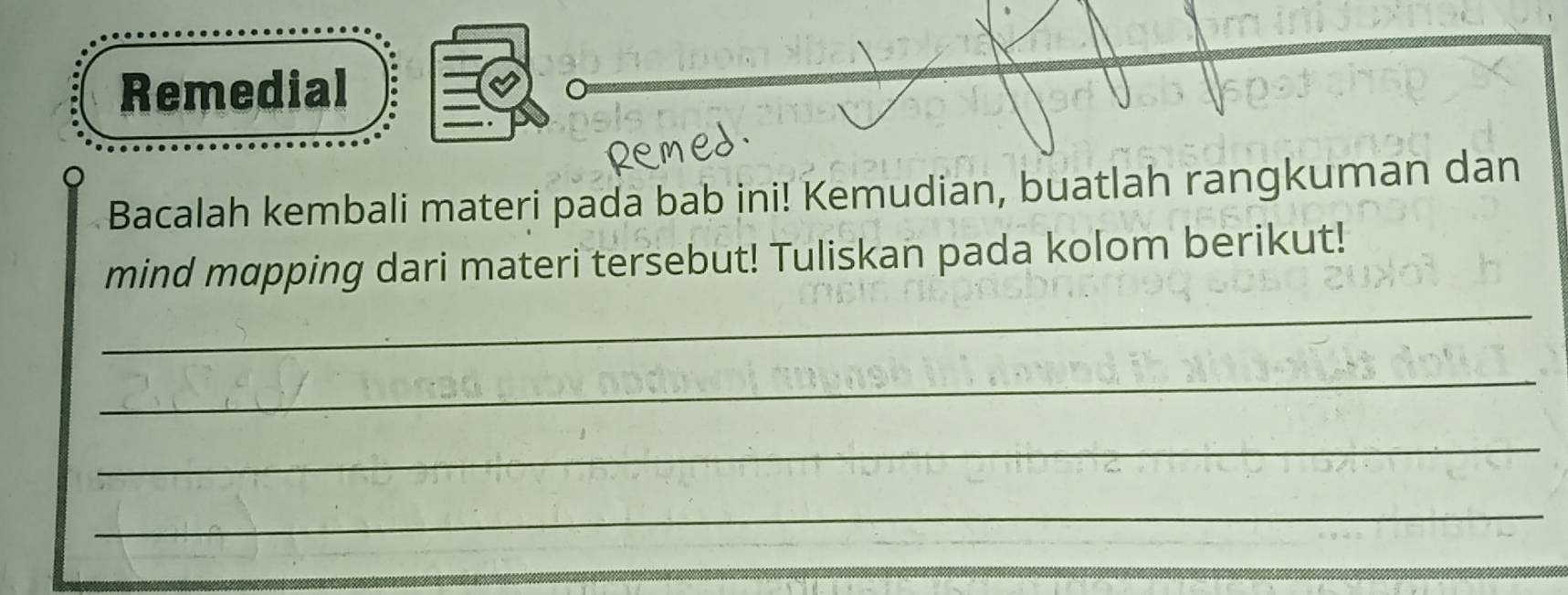 Remedial 
Bacalah kembali materi pada bab ini! Kemudian, buatlah rangkuman dan 
_ 
mind mapping dari materi tersebut! Tuliskan pada kolom berikut! 
_ 
_ 
_