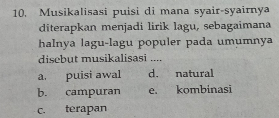 Musikalisasi puisi di mana syair-syairnya
diterapkan menjadi lirik lagu, sebagaimana
halnya lagu-lagu populer pada umumnya
disebut musikalisasi ....
a. puisi awal d. natural
b. campuran e. kombinasi
c. terapan