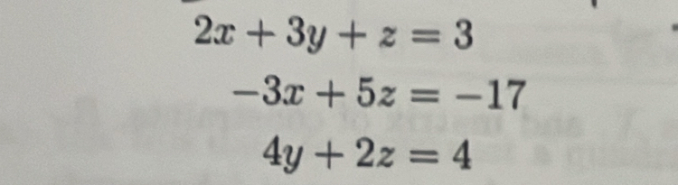 2x+3y+z=3
-3x+5z=-17
4y+2z=4