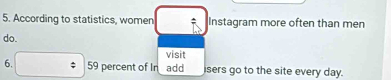 According to statistics, women Instagram more often than men 
do. 
visit 
6. □ 59 percent of In add isers go to the site every day.