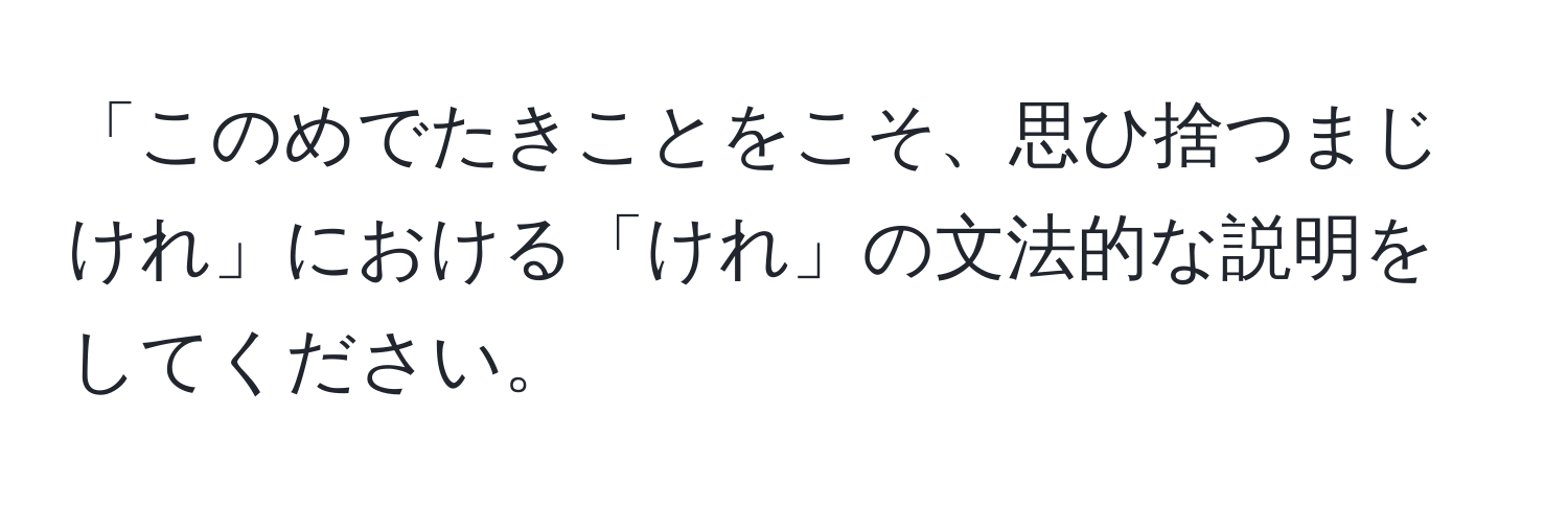 「このめでたきことをこそ、思ひ捨つまじけれ」における「けれ」の文法的な説明をしてください。