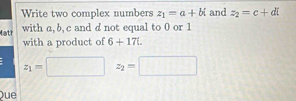 Write two complex numbers z_1=a+bi and z_2=c+di
Math with a, b, c and d not equal to 0 or 1
with a product of 6+17i.
z_1=□ z_2=□
Que