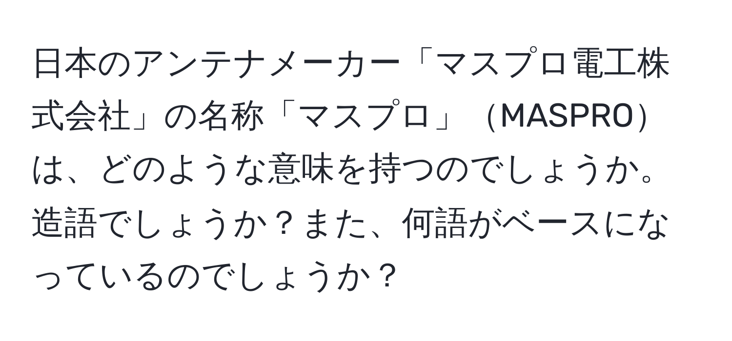 日本のアンテナメーカー「マスプロ電工株式会社」の名称「マスプロ」MASPROは、どのような意味を持つのでしょうか。造語でしょうか？また、何語がベースになっているのでしょうか？