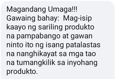 Magandang Umaga!!! 
Gawaing bahay: Mag-isip 
kaayo ng sariling produkto 
na pampabango at gawan 
ninto ito ng isang patalastas 
na nanghikayat sa mga tao 
na tumangkilik sa inyohang 
produkto.